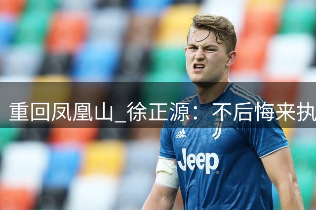 重回凤凰山 徐正源：不后悔来执教铁人